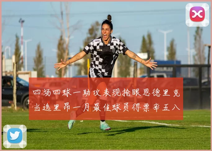 四场四球一助攻表现抢眼恩德里克当选里昂一月最佳球员得票率五八百分比